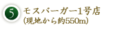 5．モスバーガー1号店（現地から約550m）